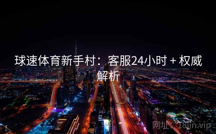 球速体育新手村：客服24小时 + 权威解析