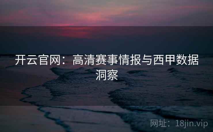 开云官网:高清赛事情报与西甲数据洞察
