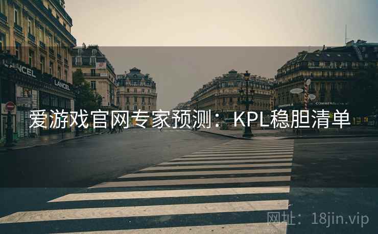 爱游戏官网专家预测:KPL稳胆清单