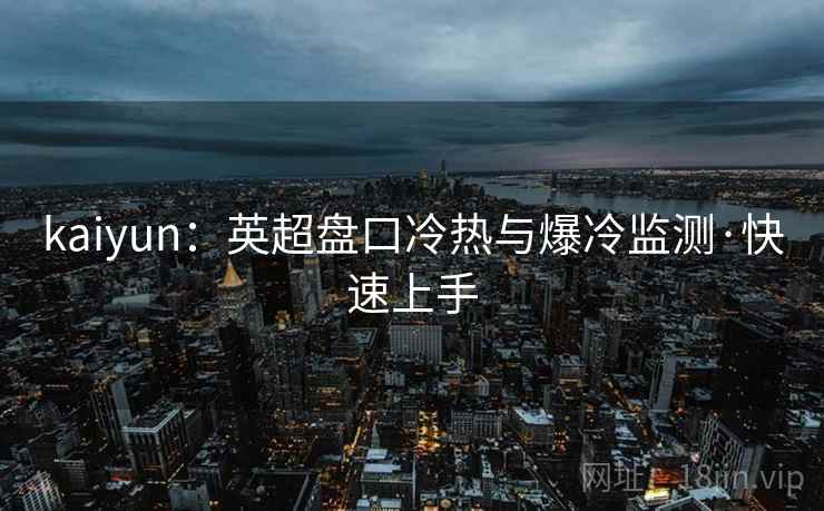 kaiyun：英超盘口冷热与爆冷监测·快速上手