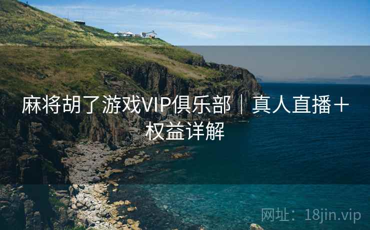 麻将胡了游戏VIP俱乐部|真人直播+权益详解
