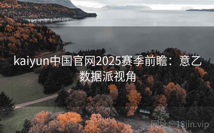 kaiyun中国官网2025赛季前瞻：意乙数据派视角