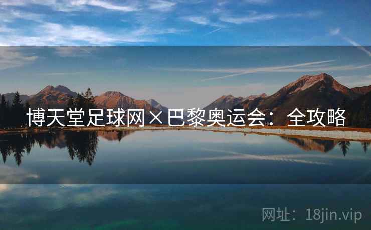 博天堂足球网×巴黎奥运会:全攻略