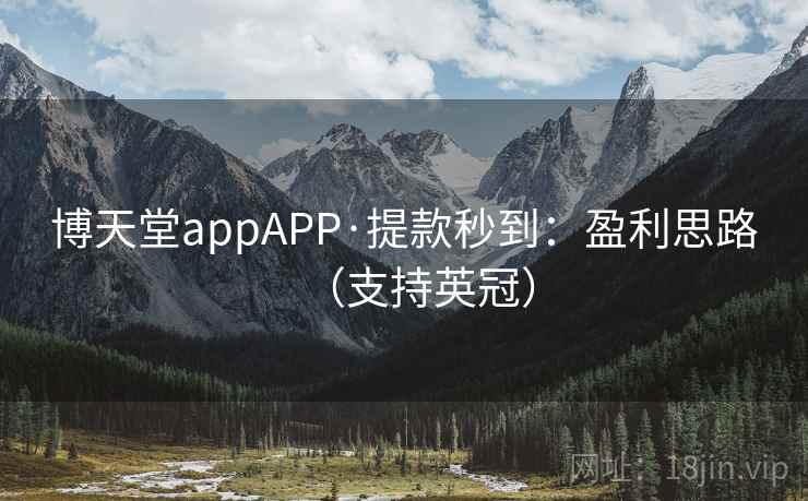 博天堂appAPP·提款秒到:盈利思路(支持英冠)