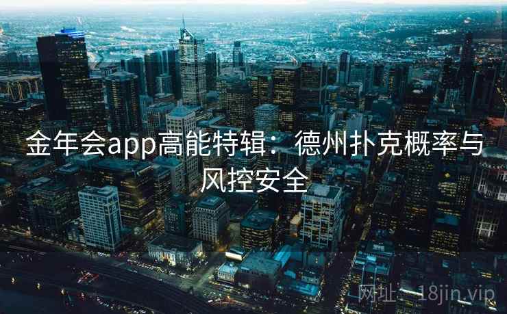 金年会app高能特辑：德州扑克概率与风控安全