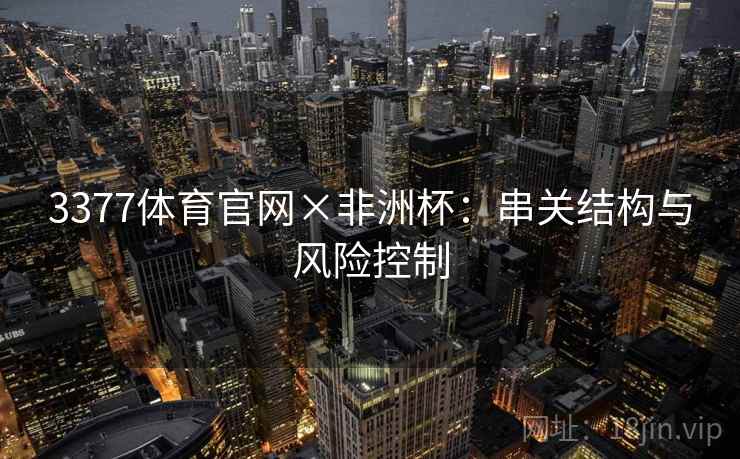 3377体育官网×非洲杯：串关结构与风险控制