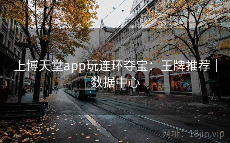 上博天堂app玩连环夺宝：王牌推荐｜数据中心