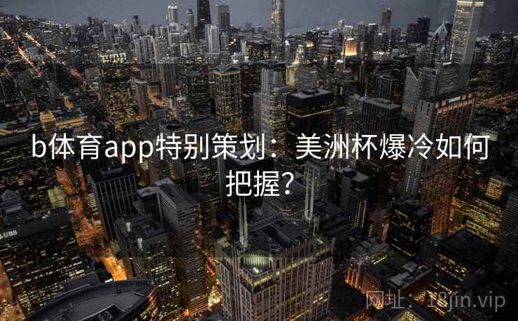 b体育app特别策划：美洲杯爆冷如何把握？