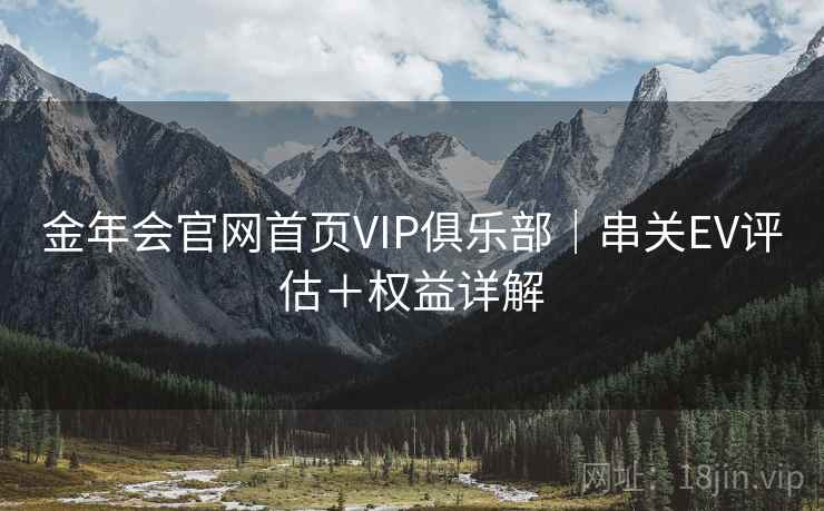 金年会官网首页VIP俱乐部｜串关EV评估＋权益详解