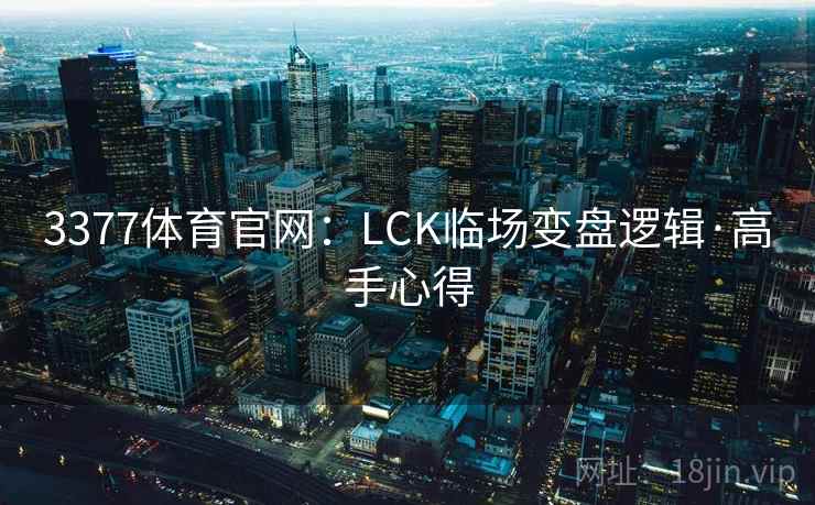 3377体育官网：LCK临场变盘逻辑·高手心得