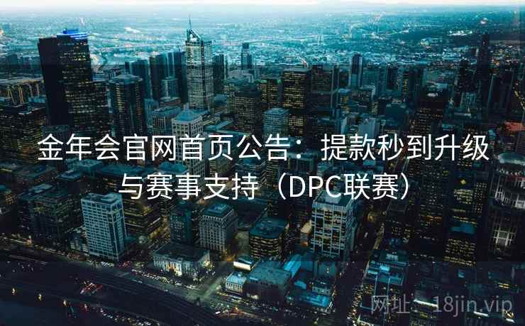 金年会官网首页公告：提款秒到升级与赛事支持（DPC联赛）