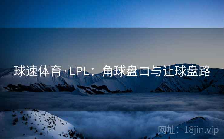 球速体育·LPL：角球盘口与让球盘路