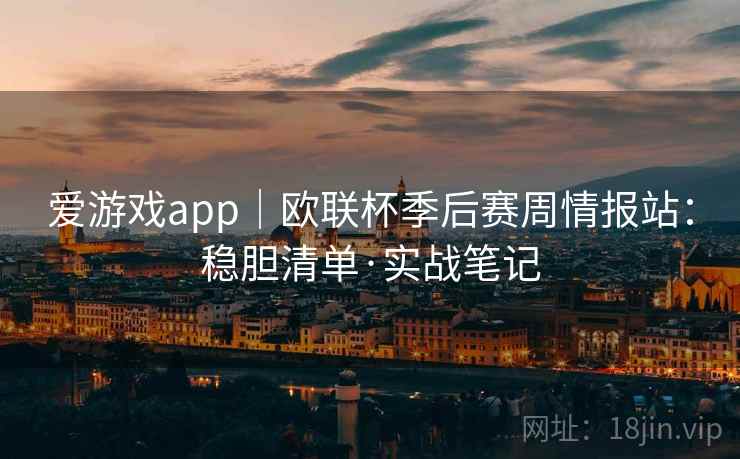 爱游戏app｜欧联杯季后赛周情报站：稳胆清单·实战笔记