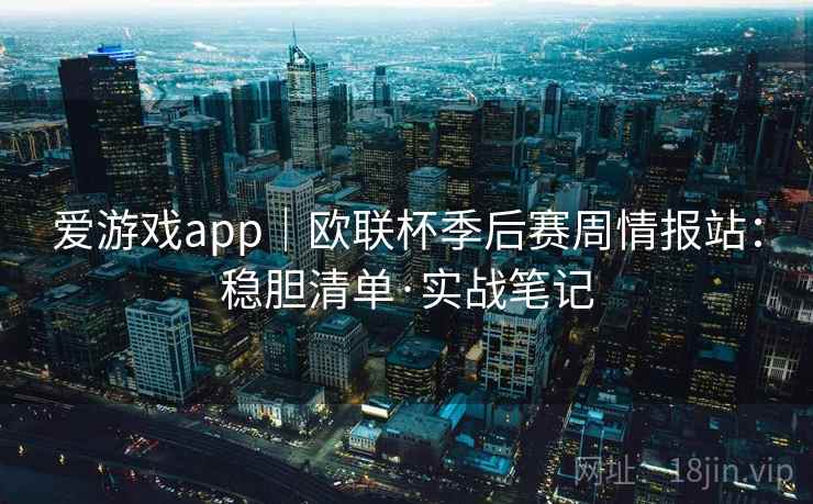 爱游戏app｜欧联杯季后赛周情报站：稳胆清单·实战笔记