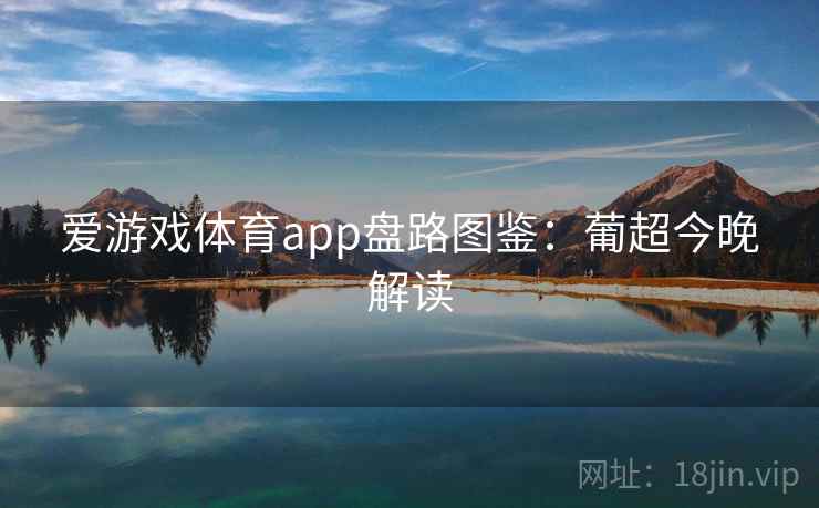 爱游戏体育app盘路图鉴：葡超今晚解读