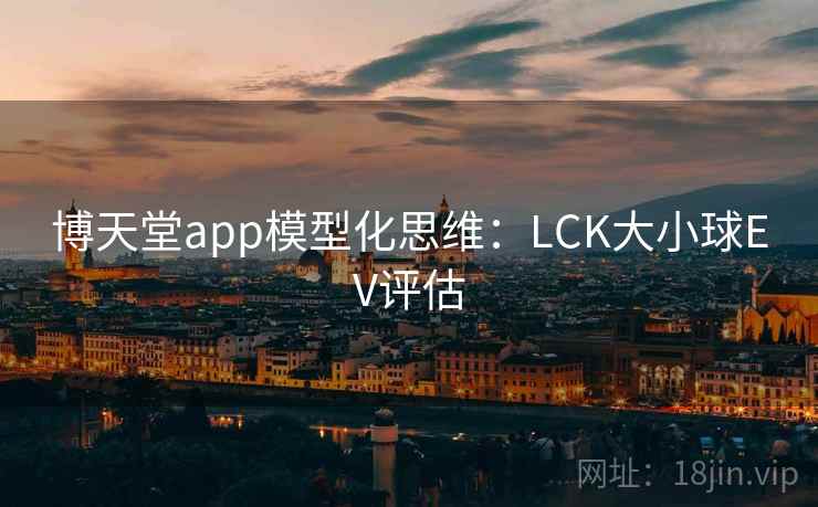 博天堂app模型化思维：LCK大小球EV评估