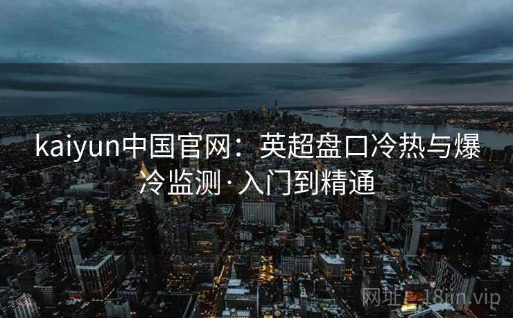 kaiyun中国官网：英超盘口冷热与爆冷监测·入门到精通