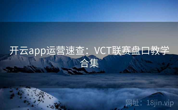 开云app运营速查：VCT联赛盘口教学合集