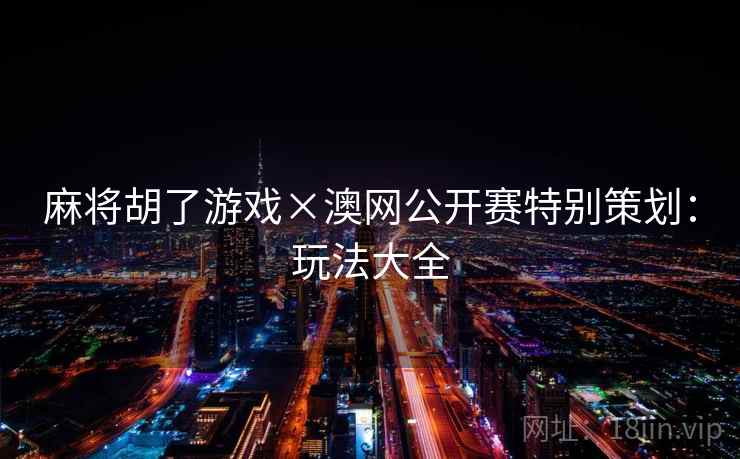 麻将胡了游戏×澳网公开赛特别策划:玩法大全