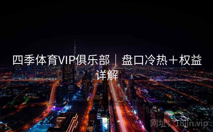 四季体育VIP俱乐部｜盘口冷热＋权益详解