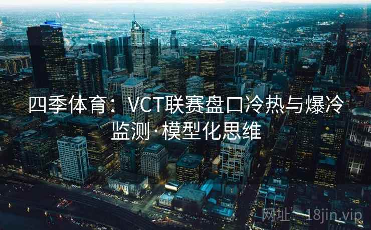 四季体育：VCT联赛盘口冷热与爆冷监测·模型化思维