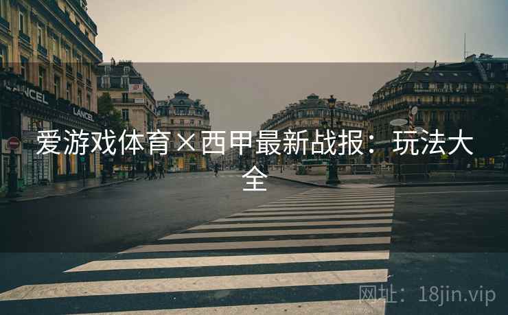 爱游戏体育×西甲最新战报：玩法大全