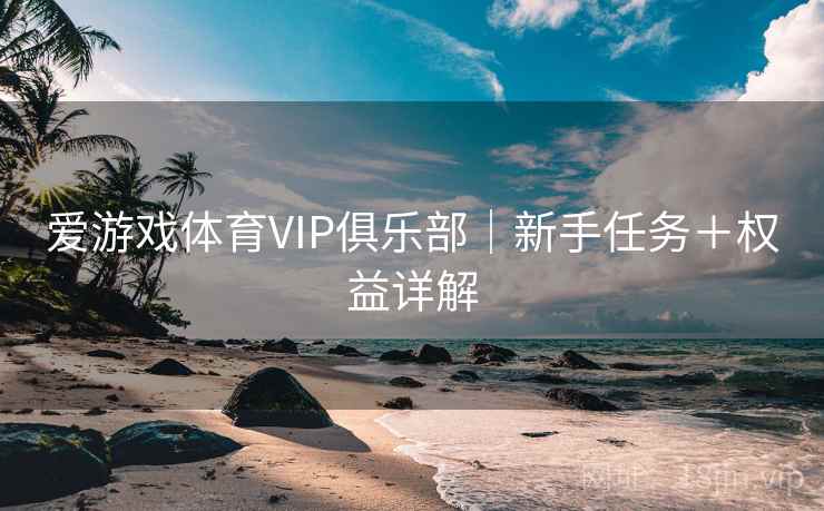 爱游戏体育VIP俱乐部｜新手任务＋权益详解