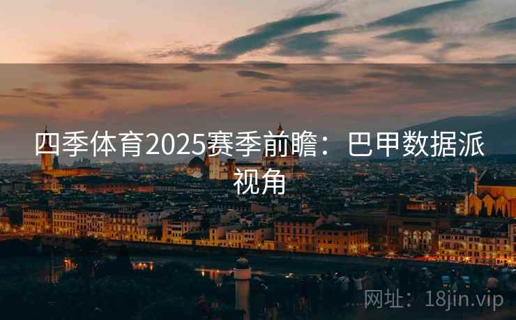 四季体育2025赛季前瞻:巴甲数据派视角