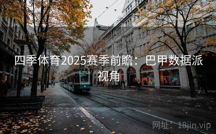 四季体育2025赛季前瞻:巴甲数据派视角