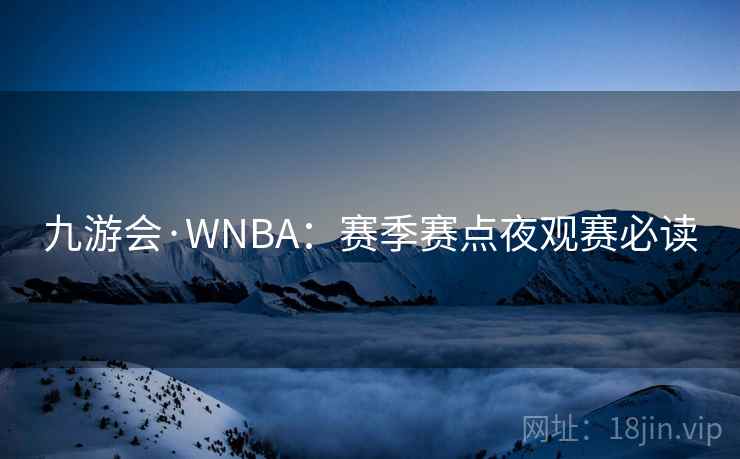 九游会·WNBA：赛季赛点夜观赛必读