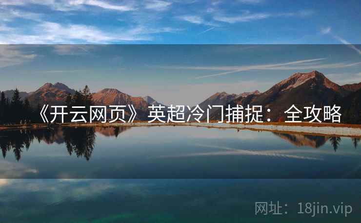 《开云网页》英超冷门捕捉：全攻略