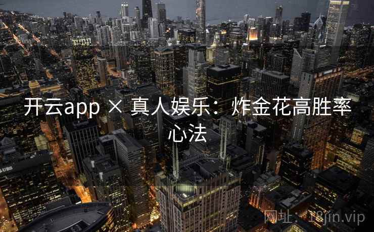 开云app × 真人娱乐：炸金花高胜率心法