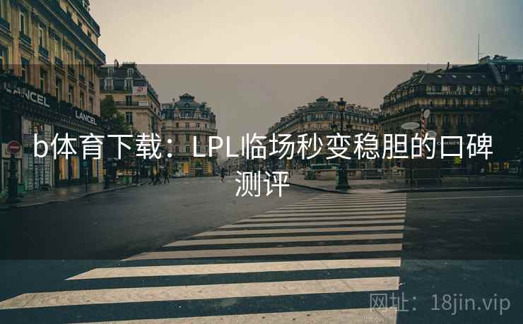 b体育下载：LPL临场秒变稳胆的口碑测评