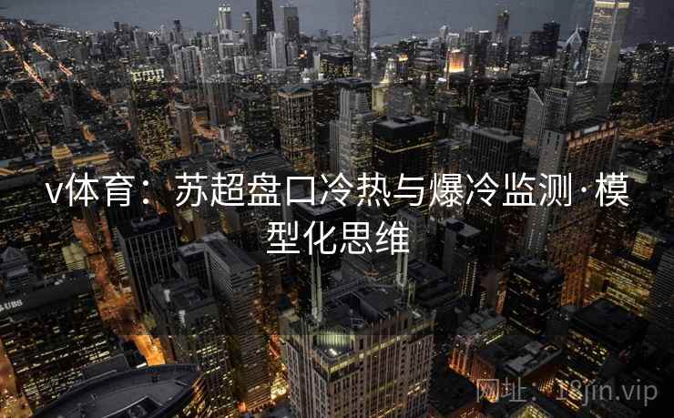 v体育：苏超盘口冷热与爆冷监测·模型化思维