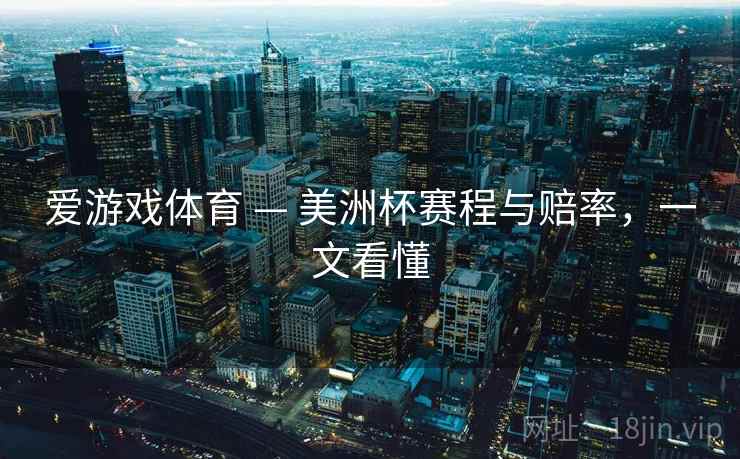 爱游戏体育 — 美洲杯赛程与赔率，一文看懂