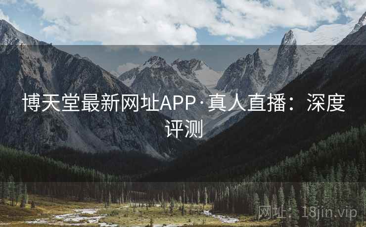 博天堂最新网址APP·真人直播：深度评测