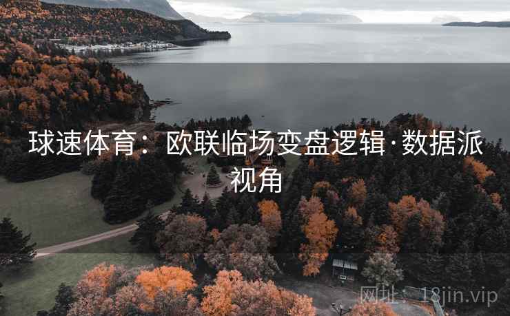 球速体育：欧联临场变盘逻辑·数据派视角